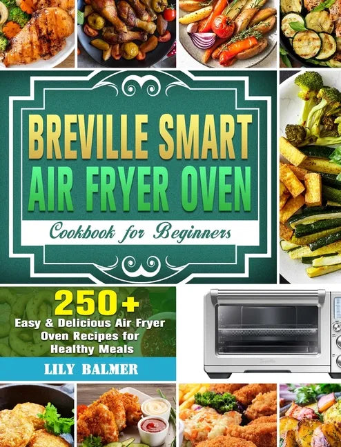 Breville Smart Air Fryer Oven Cookbook for Beginners: 250+ Easy & Delicious Air Fryer Oven Recipes for Healthy Meals - Hardcover