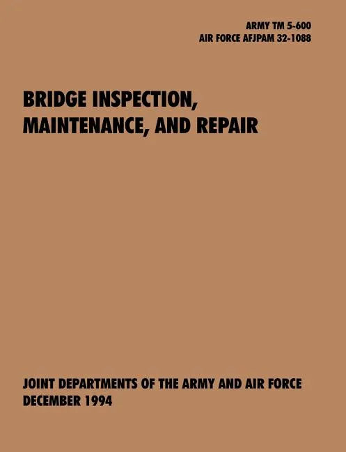 Bridge Inspection, Maintenance, and Repair: The Official U.S. Army Technical Manual TM 5-600, U.S. Air Force Joint Pamphlet Afjapam 32-108 - Paperback