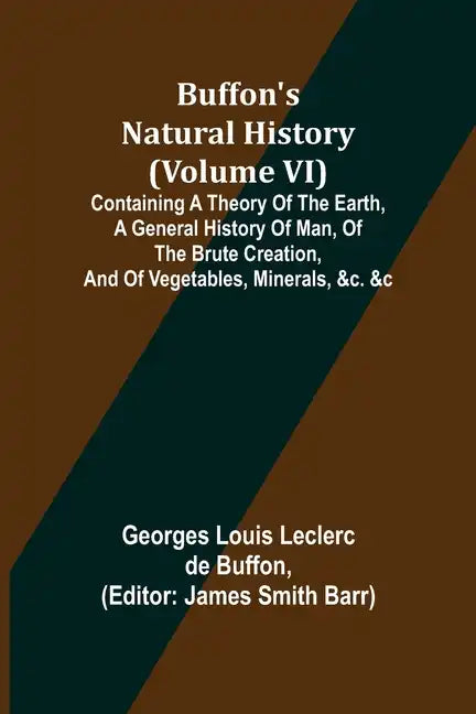 Buffon's Natural History (Volume VI); Containing a Theory of the Earth, a General History of Man, of the Brute Creation, and of Vegetables, Minerals, - Paperback