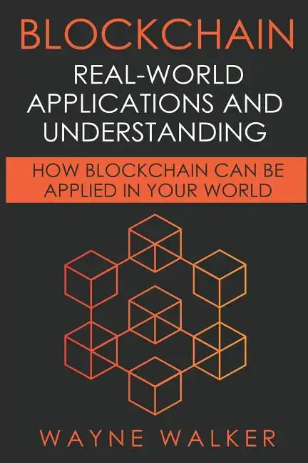 Blockchain: Real-World Applications And Understanding: How Blockchain Can Be Applied In Your World - Paperback