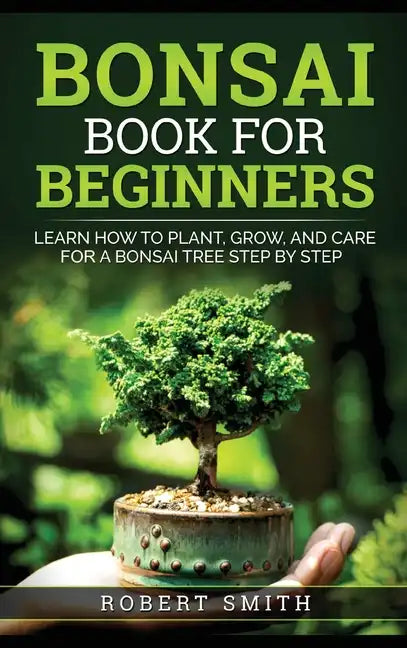 Bonsai Book for Beginners: Learn How to Plant, Grow, and Care for a Bonsai Tree Step by Step - Hardcover