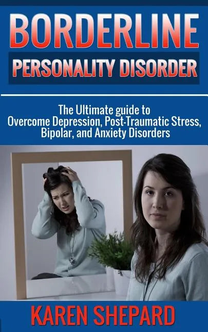 Borderline Personality Disorder: : The Ultimate guide to Overcome Depression, Post Traumatic Stress, Bipolar, and Anxiety Disorders - Paperback