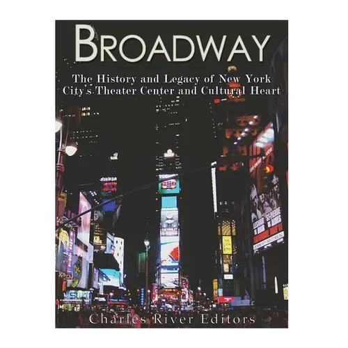 Broadway: The History and Legacy of New York City's Theater Center and Cultural Heart - Paperback