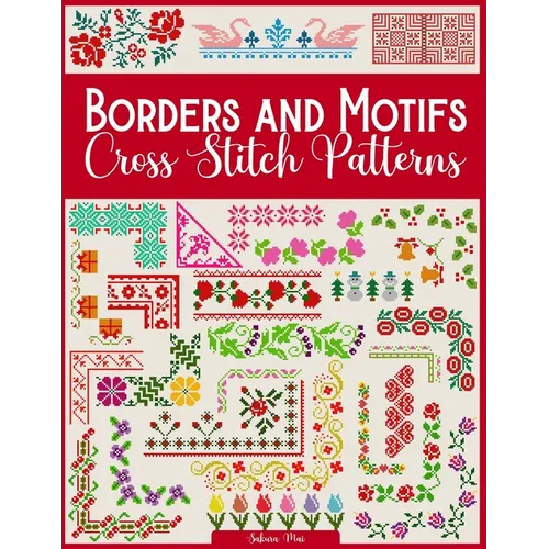 Borders and Motifs Cross Stitch Patterns: Over 200 Modern and Easy Patterns Offering Infinite Mix and Match Possibilities for Quick and Unique Cross S - Paperback