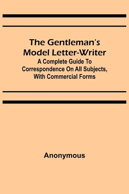 The Gentleman's Model Letter-writer; A Complete Guide to Correspondence on All Subjects, with Commercial Forms - Paperback