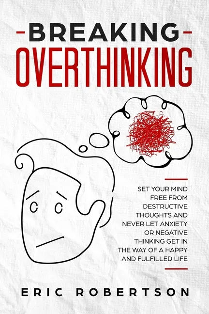 Breaking Overthinking: Set Your Mind Free from Destructive Thoughts and Never let Anxiety or Negative Thinking get in the Way of a Happy and - Paperback
