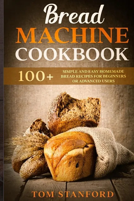 Bread Machine Cookbook: 100+ Simple and Easy Homemade Bread Recipes for Beginners or Advanced Users - Paperback