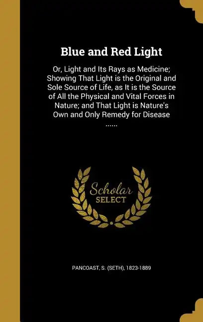Blue and Red Light: Or, Light and Its Rays as Medicine; Showing That Light is the Original and Sole Source of Life, as It is the Source of - Hardcover