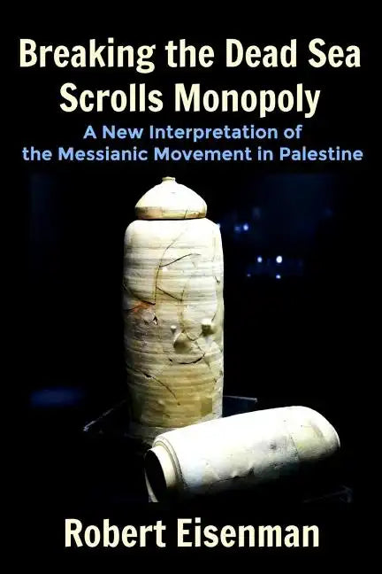 Breaking the Dead Sea Scrolls Monopoly: A New Interpretation of the Messianic Movement in Palestine - Paperback