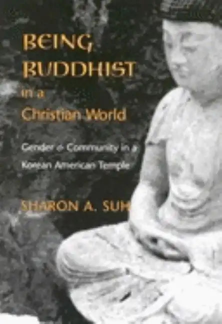 Being Buddhist in a Christian World: Gender and Community in a Korean American Temple - Hardcover