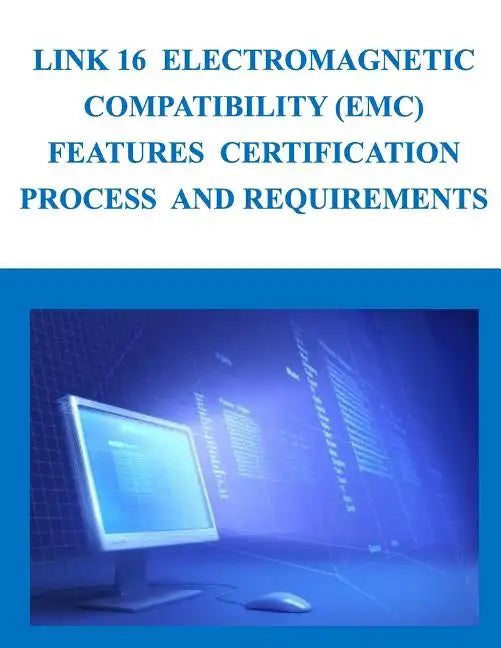 Link 16 Electromagnetic Compatibility (EMC) Features Certification Process and Requirements - Paperback