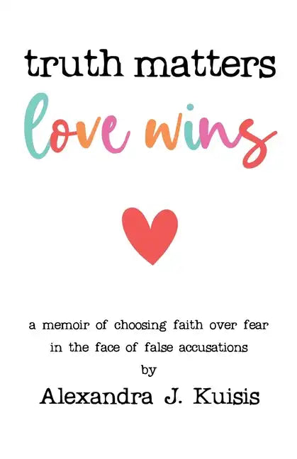 Truth Matters, Love Wins: A Memoir of Choosing Faith over Fear in the Face of False Accusations - Paperback