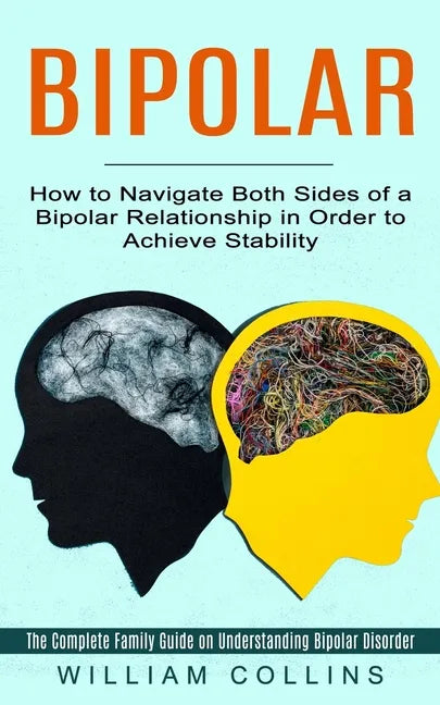 Bipolar: How to Navigate Both Sides of a Bipolar Relationship in Order to Achieve Stability (The Complete Family Guide on Under - Paperback