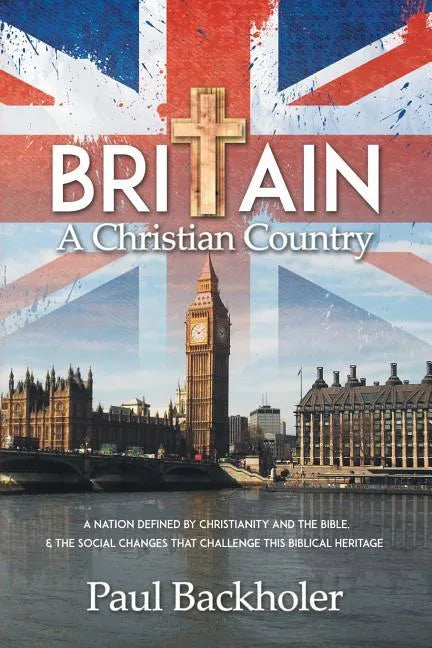 Britain, a Christian Country: A Nation Defined by Christianity and the Bible, and the Social Changes that Challenge this Biblical Heritage - Paperback