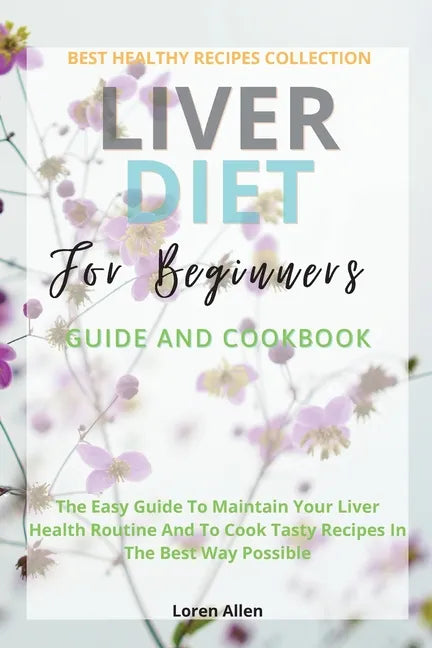 Liver Diet Cookbook For Beginners: The Easiest Guide To Maintain Your Renal Health Routine And To Cook 130+ Recipes In The Best Way Possible - Paperback