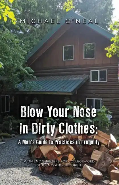 Blow Your Nose in Dirty Clothes: A Man's Guide to Practices in Frugality - Paperback