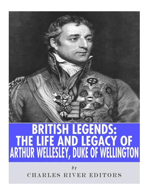 British Legends: The Life and Legacy of Arthur Wellesley, Duke of Wellington - Paperback