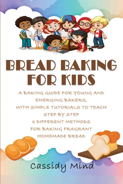 Bread Baking for Kids: A Baking Guide for Young and Emerging Bakers, with Simple Tutorials to Teach Step by Step 3 Different Methods for Baki - Paperback