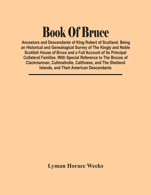 Book Of Bruce; Ancestors And Descendants Of King Robert Of Scotland. Being An Historical And Genealogical Survey Of The Kingly And Noble Scottish Hous - Paperback