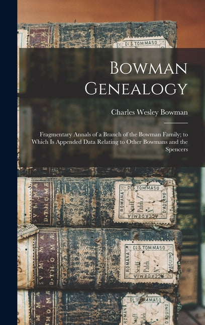 Bowman Genealogy: Fragmentary Annals of a Branch of the Bowman Family; to Which Is Appended Data Relating to Other Bowmans and the Spencers - Hardcover