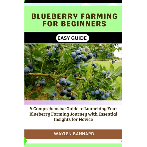 Blueberry Farming for Beginners Easy Guide: A Comprehensive Guide to Launching Your Blueberry Farming Journey with Essential Insights for Novice - Paperback