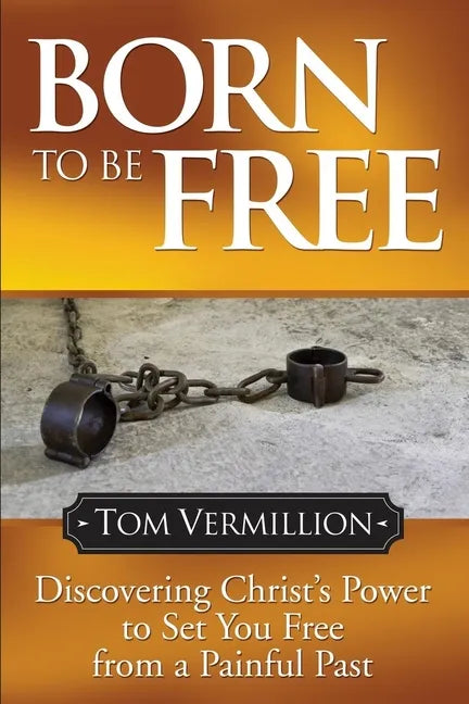 Born to Be Free: Discovering Christ's Power to Set You Free from a Painful Past - Paperback