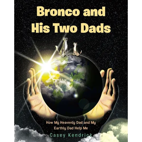 Bronco and His Two Dads: How My Heavenly Dad and My Earthly Dad Help Me - Paperback