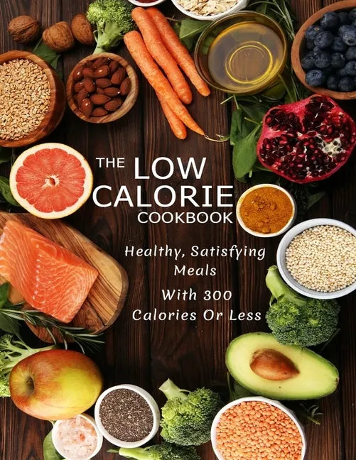The Low Calorie Cookbook: Healthy, Satisfying Meals With 300 Calories Or Less - Paperback