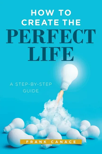 How to Create the Perfect Life: A Step-By-Step Guide - Paperback