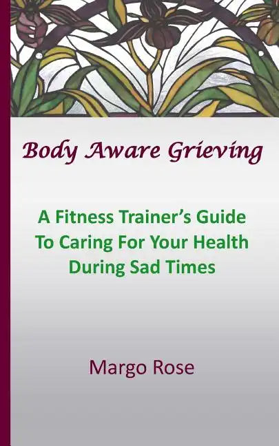 Body Aware Grieving: A Fitness Trainer's Guide To Caring For Your Health During Sad Times - Paperback