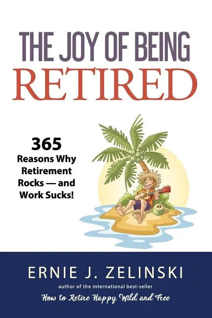 The Joy of Being Retired: 365 Reasons Why Retirement Rocks - and Work Sucks! - Paperback