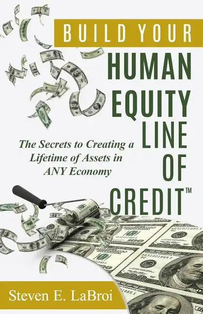 Build Your Human Equity Line of Credit(tm): The Secrets to Creating a Lifetime of Assets in Any Economy - Paperback