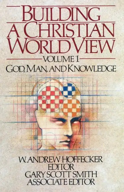 Building a Christian World View: Vol. 1, God, Man, and Knowledge - Paperback
