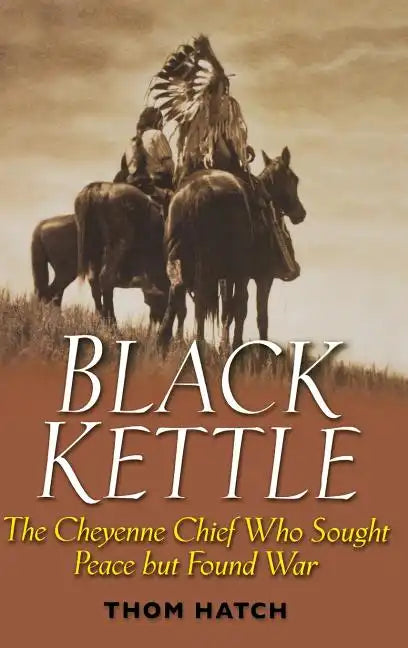 Black Kettle: The Cheyenne Chief Who Sought Peace But Found War - Hardcover