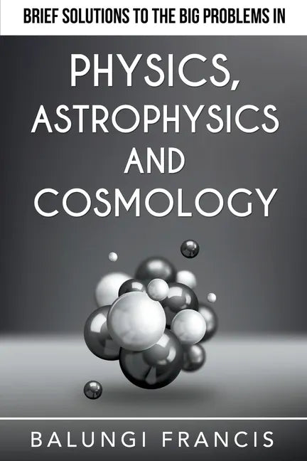 Brief Solutions to the Big Problems in Physics, Astrophysics and Cosmology - Paperback
