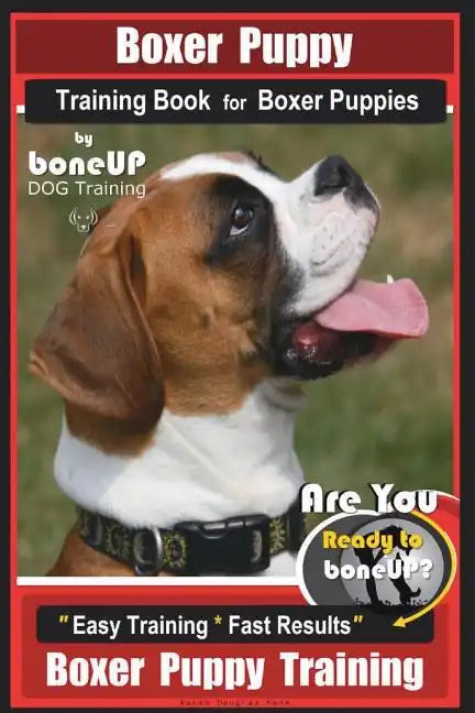 Boxer Puppy Training Book for Boxer Puppies By BoneUP DOG Training: Are You Ready to Bone UP? Easy Training * Fast Results Boxer Puppy Training - Paperback