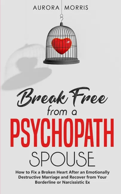 Break Free from a Psychopath Spouse: How to Fix a Broken Heart After an Emotionally Destructive Marriage and Recover from Your Borderline or Narcissis - Paperback