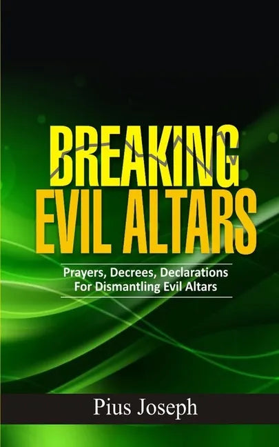 Breaking Evil Altars: Prayers, Decrees, Declarations for Dismantling Evil Altars - Paperback