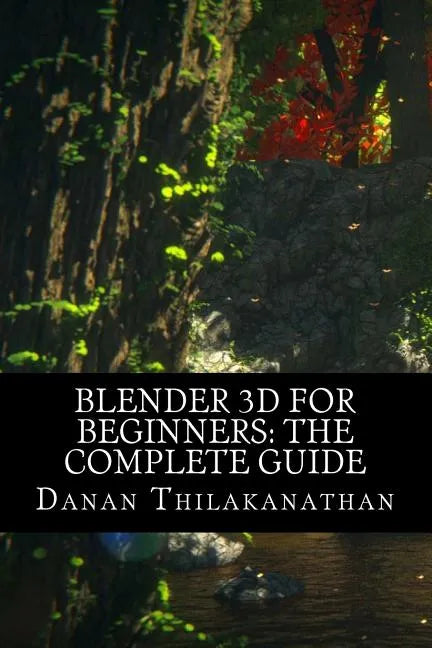 Blender 3D For Beginners: The Complete Guide: The Complete Beginner's Guide to Getting Started with Navigating, Modeling, Animating, Texturing, - Paperback