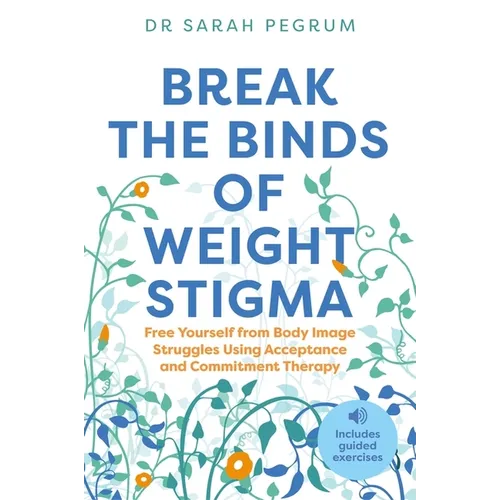 Break the Binds of Weight Stigma: Free Yourself from Body Image Struggles Using Acceptance and Commitment Therapy - Paperback