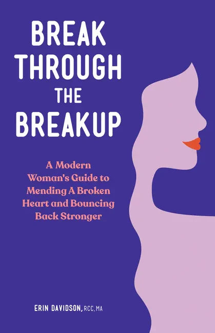 Break Through the Breakup: A Modern Woman's Guide to Mending a Broken Heart and Bouncing Back Stronger - Paperback