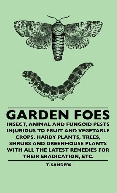 Garden Foes - Insect, Animal And Fungoid Pests Injurious To Fruit And Vegetable Crops, Hardy Plants, Trees, Shrubs And Greenhouse Plants With All The - Hardcover