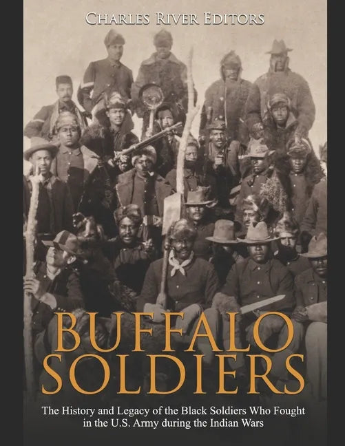 Buffalo Soldiers: The History and Legacy of the Black Soldiers Who Fought in the U.S. Army during the Indian Wars - Paperback
