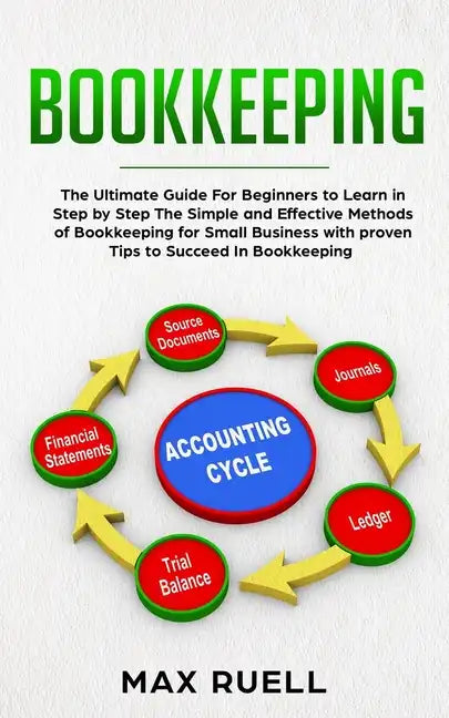 Bookkeeping: The Ultimate Guide For Beginners to Learn in Step by Step The Simple and Effective Methods of Bookkeeping for Small Bu - Paperback