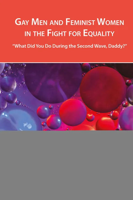 Gay Men and Feminist Women in the Fight for Equality: "What Did You Do During the Second Wave, Daddy?" - Paperback