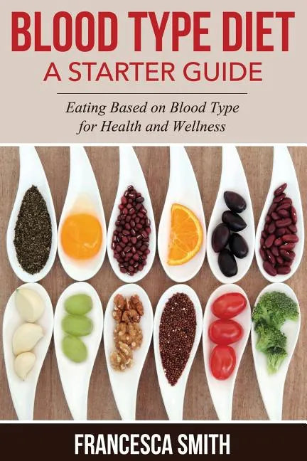 Blood Type Diet: A Starter Guide: Eating Based on Blood Type for Health and Wellness - Paperback