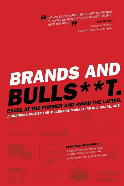 Brands and BullS**t: Excel at the Former and Avoid the Latter. A Branding Primer for Millennial Marketers in a Digital Age. - Paperback