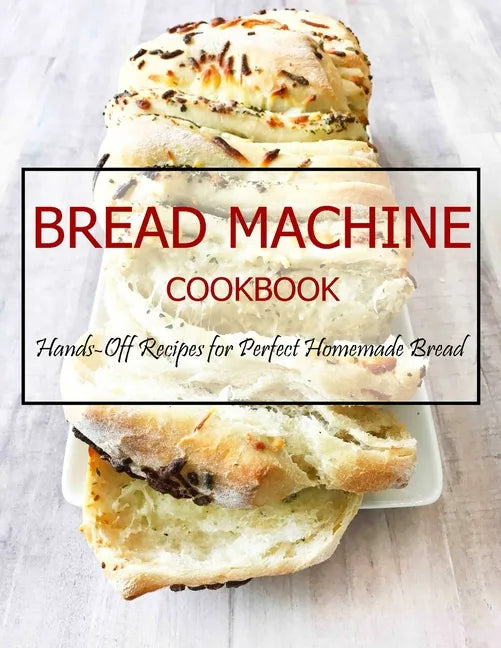 Bread Machine Cookbook: Hands-Off Recipes for Perfect Homemade Bread - Paperback