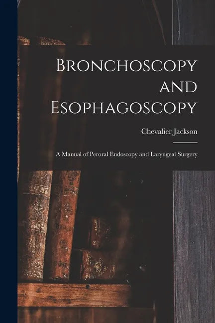 Bronchoscopy and Esophagoscopy: A Manual of Peroral Endoscopy and Laryngeal Surgery - Paperback