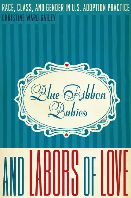 Blue-Ribbon Babies and Labors of Love: Race, Class, and Gender in U.S. Adoption Practice - Paperback